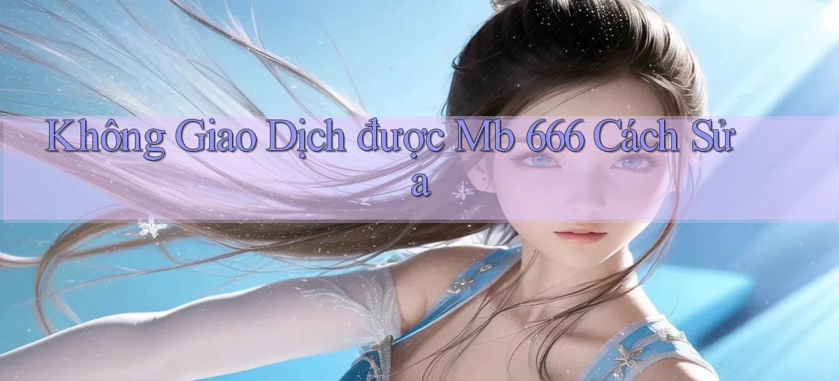 không giao dịch được mb 666 cách sửa