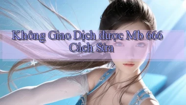 không giao dịch được mb 666 cách sửa