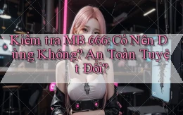 kiểm tra mb 666 có nên dùng không an toàn tuyệt đối