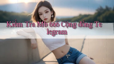 kiểm tra mb 666 cộng đồng telegram