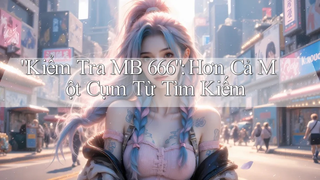 “Kiểm Tra MB 666”: Hơn Cả Một Cụm Từ Tìm Kiếm “Kiểm Tra MB 666”: Hơn Cả Một Cụm Từ Tìm Kiếm