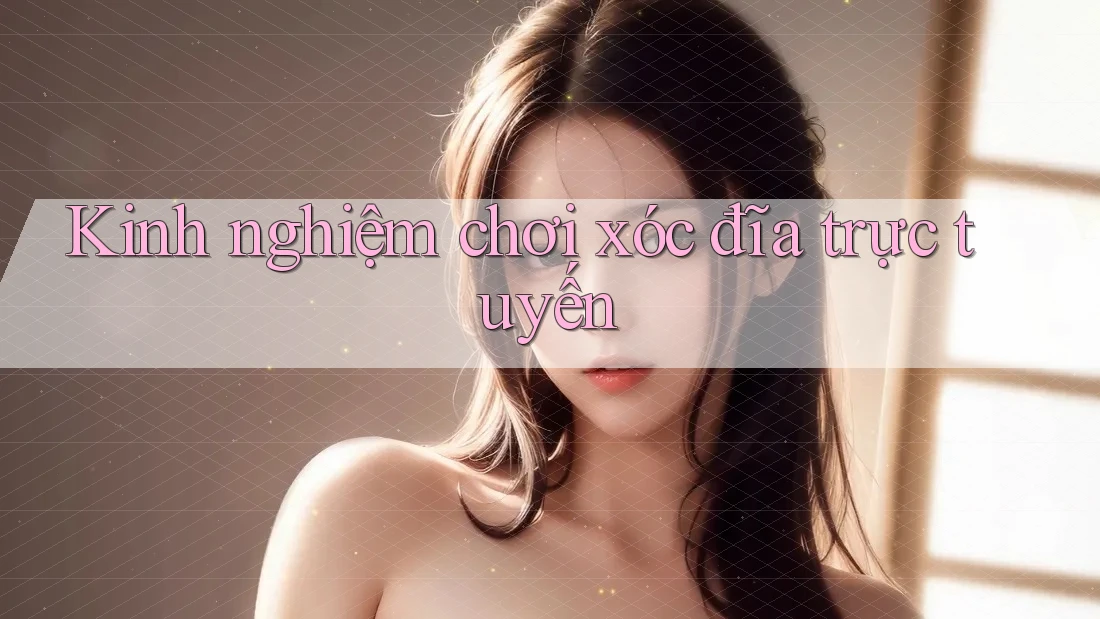 Kinh nghiệm chơi xóc đĩa trực tuyến Kinh nghiệm chơi xóc đĩa trực tuyến