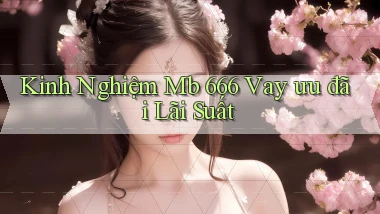 kinh nghiệm mb 666 vay ưu đãi lãi suất