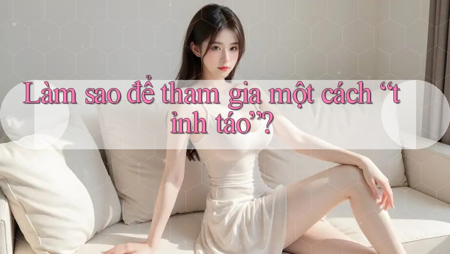 Làm Sao Để Tham Gia Một Cách “Tỉnh Táo”? Làm Sao Để Tham Gia Một Cách “Tỉnh Táo”?