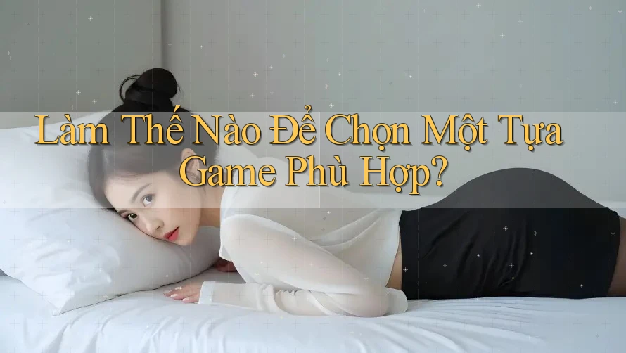 Làm Thế Nào Để Chọn Một Tựa Game Phù Hợp?