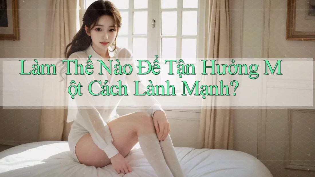 Làm Thế Nào Để Tận Hưởng Một Cách Lành Mạnh? Làm Thế Nào Để Tận Hưởng Một Cách Lành Mạnh?
