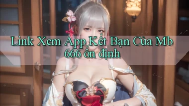 link xem app kết bạn của mb 666 ổn định