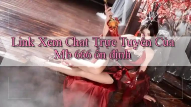 link xem chat trực tuyến của mb 666 ổn định