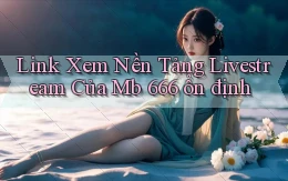 link xem nền tảng livestream của mb 666 ổn định