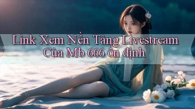 link xem nền tảng livestream của mb 666 ổn định