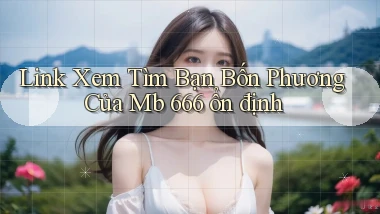 link xem tìm bạn bốn phương của mb 666 ổn định