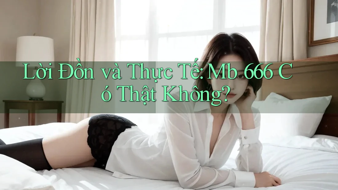 Lời Đồn và Thực Tế: Mb 666 Có Thật Không? Lời Đồn và Thực Tế: Mb 666 Có Thật Không?