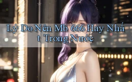 lý do nên mb 666 hay nhất trong nước