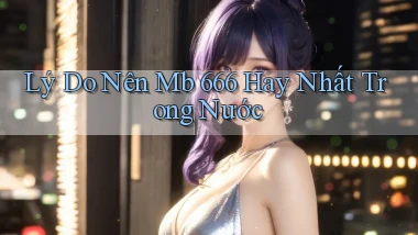 lý do nên mb 666 hay nhất trong nước