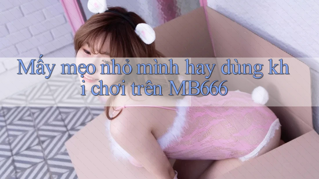Mấy mẹo nhỏ mình hay dùng khi chơi trên MB666