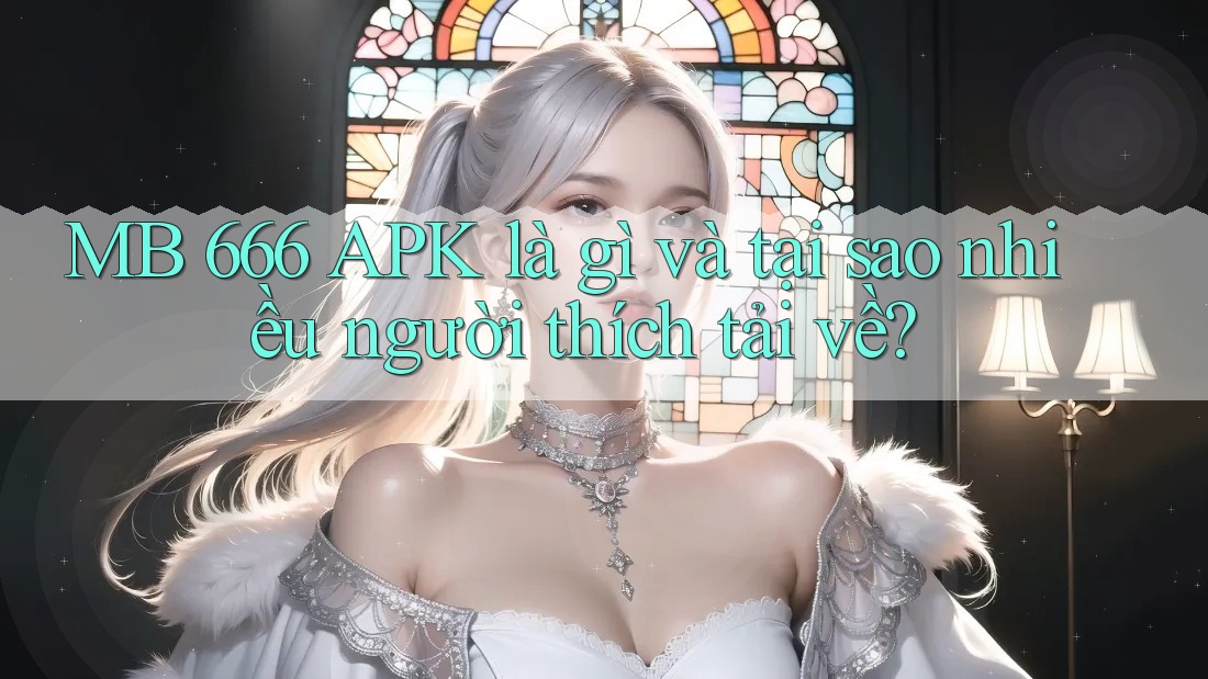 MB 666 APK là gì và tại sao nhiều người thích tải về? MB 666 APK là gì và tại sao nhiều người thích tải về?