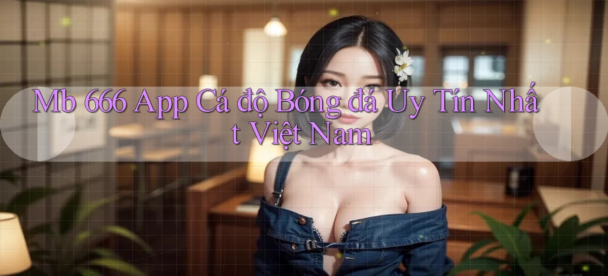 mb 666 app cá độ bóng đá uy tín nhất việt nam