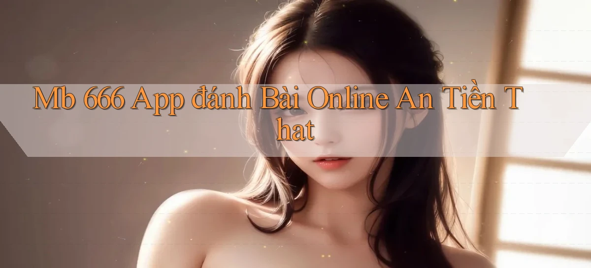 mb 666 app đánh bài online an tiền that