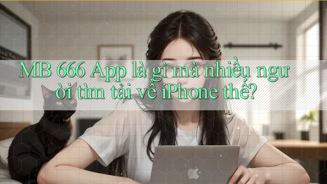 MB 666 App là gì mà nhiều người tìm tải về iPhone thế? MB 666 App là gì mà nhiều người tìm tải về iPhone thế?