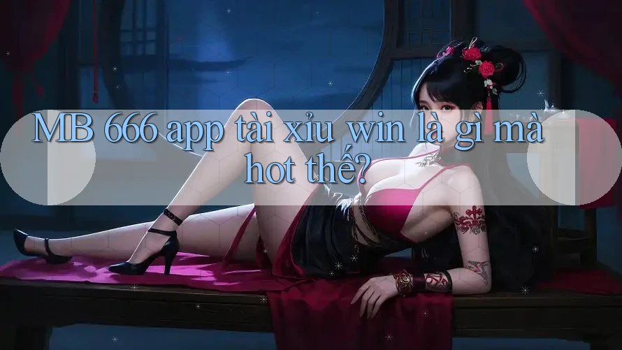 MB 666 app tài xỉu win là gì mà hot thế? MB 666 app tài xỉu win là gì mà hot thế?