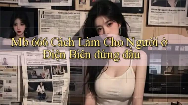 mb 666 cách làm cho người ở Điện Biên đứng đầu