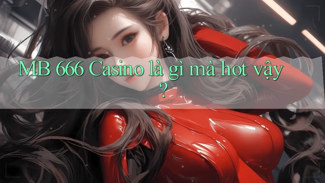 MB 666 Casino là gì mà hot vậy? MB 666 Casino là gì mà hot vậy?