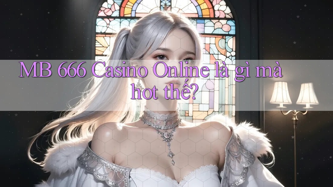 MB 666 Casino Online là gì mà hot thế? MB 666 Casino Online là gì mà hot thế?