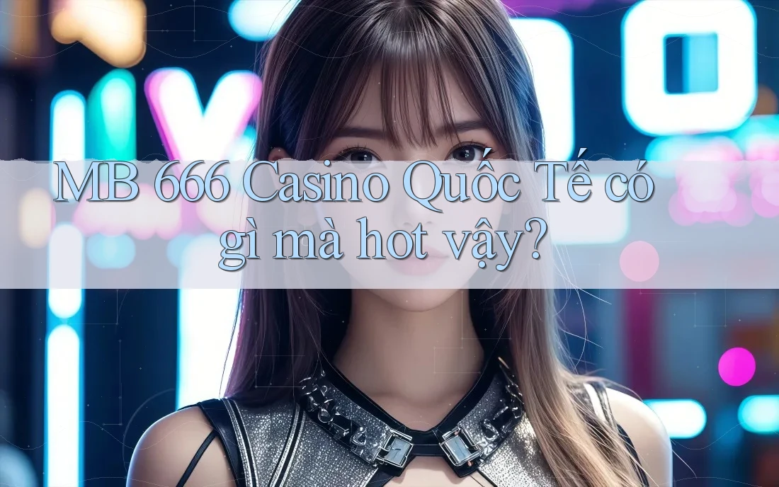 MB 666 Casino Quốc Tế có gì mà hot vậy? MB 666 Casino Quốc Tế có gì mà hot vậy?