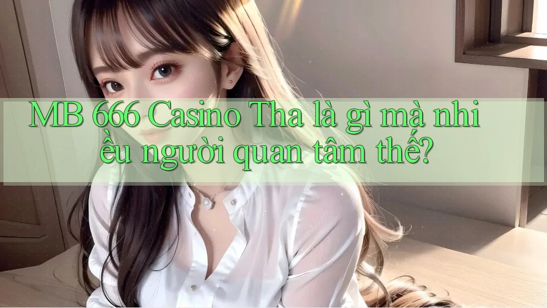 MB 666 Casino Tha là gì mà nhiều người quan tâm thế? MB 666 Casino Tha là gì mà nhiều người quan tâm thế?