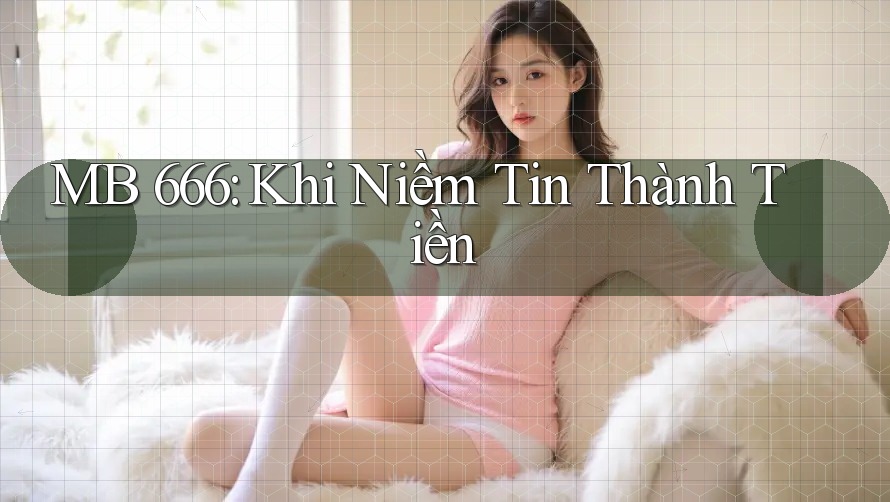 MB 666: Khi Niềm Tin Thành Tiền MB 666: Khi Niềm Tin Thành Tiền