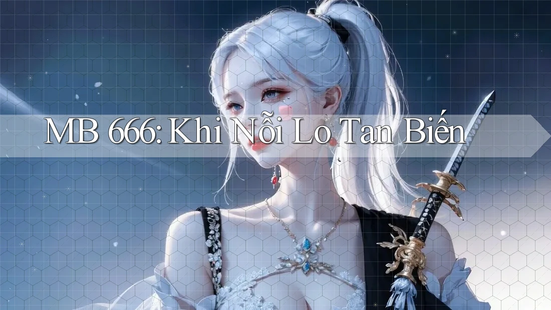 MB 666: Khi Nỗi Lo Tan Biến MB 666: Khi Nỗi Lo Tan Biến