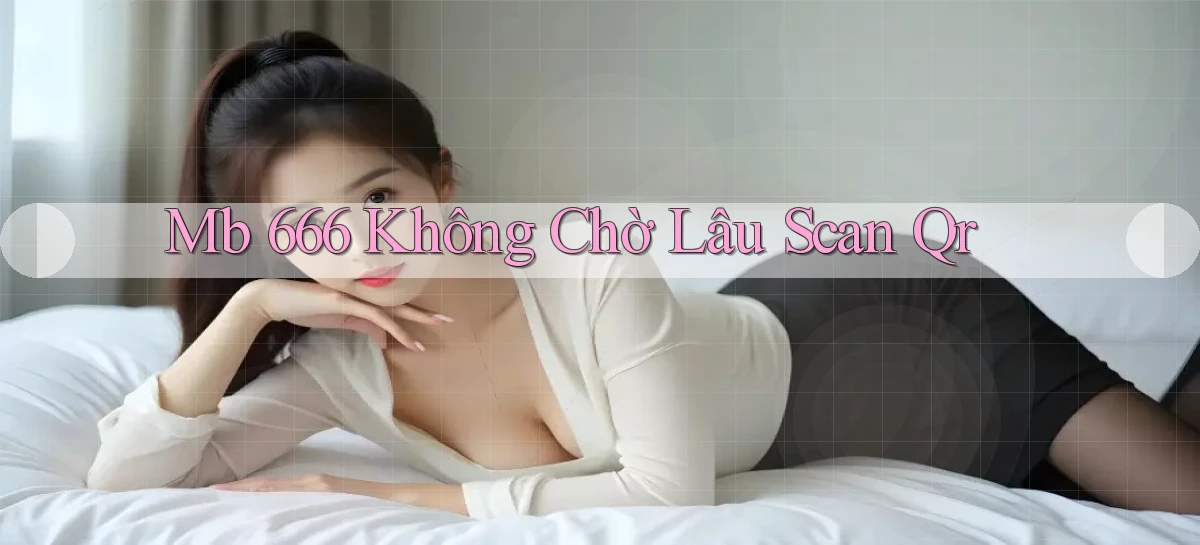 mb 666 không chờ lâu scan qr