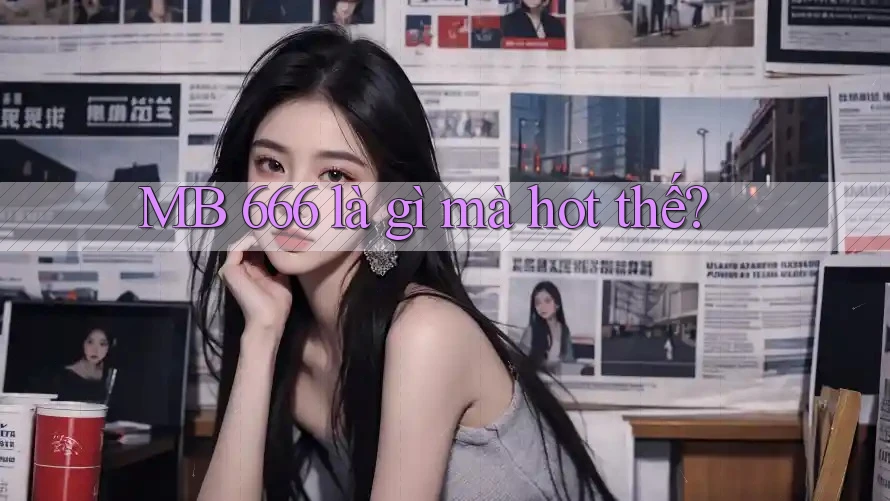 MB 666 là gì mà hot thế? MB 666 là gì mà hot thế?