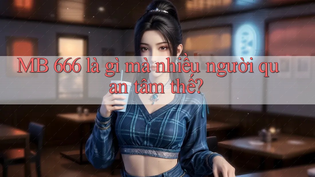 MB 666 là gì mà nhiều người quan tâm thế? MB 666 là gì mà nhiều người quan tâm thế?