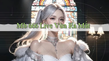 mb 666 live vừa ra mắt