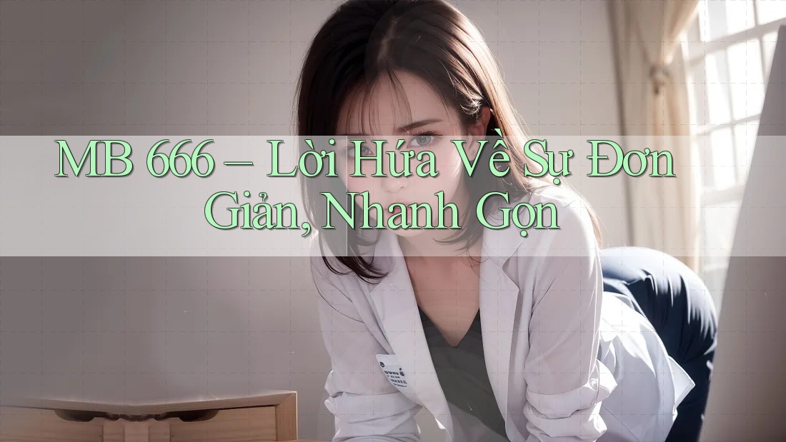 MB 666 – Lời Hứa Về Sự Đơn Giản, Nhanh Gọn MB 666 – Lời Hứa Về Sự Đơn Giản, Nhanh Gọn