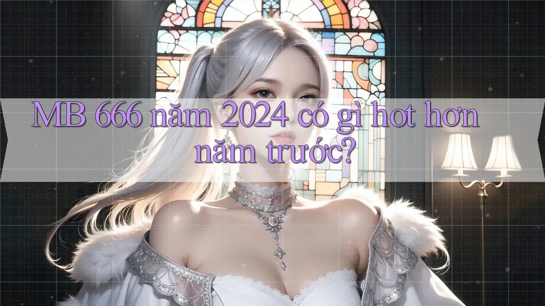 MB 666 năm 2024 có gì hot hơn năm trước? MB 666 năm 2024 có gì hot hơn năm trước?