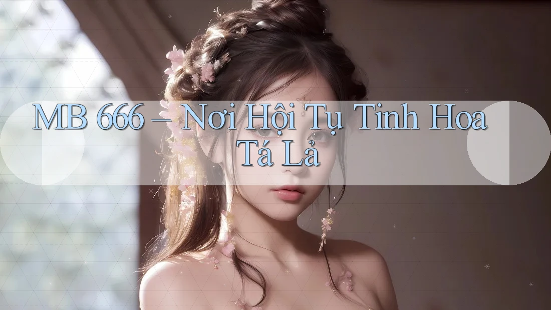 MB 666 – Nơi Hội Tụ Tinh Hoa Tá Lả MB 666 – Nơi Hội Tụ Tinh Hoa Tá Lả