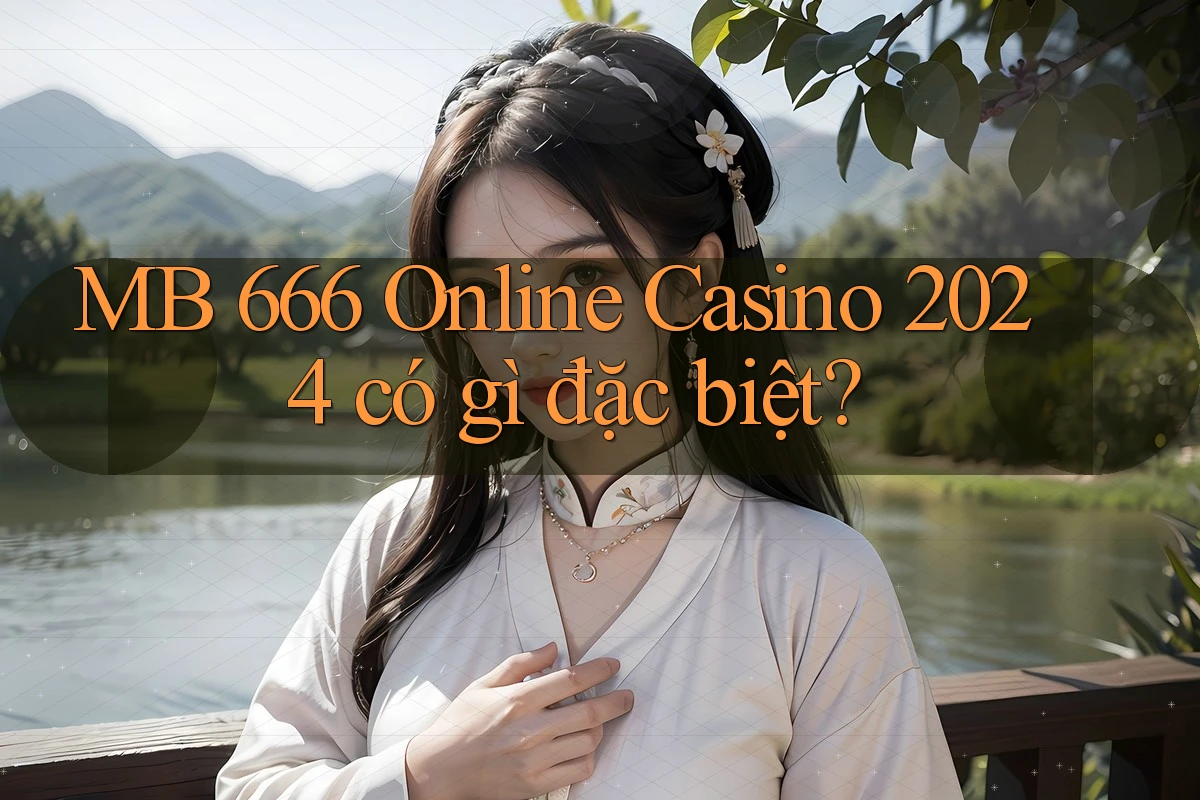 MB 666 Online Casino 2024 có gì đặc biệt? MB 666 Online Casino 2024 có gì đặc biệt?