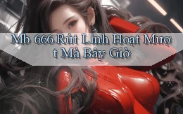 mb 666 rút linh hoạt mượt mà bây giờ