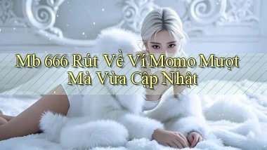 mb 666 rút về ví momo mượt mà vừa cập nhật
