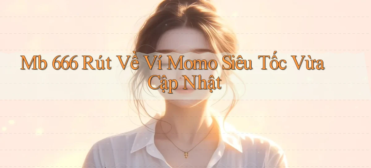 mb 666 rút về ví momo siêu tốc vừa cập nhật