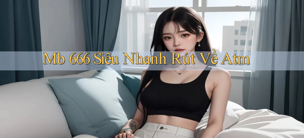 mb 666 siêu nhanh rút về atm