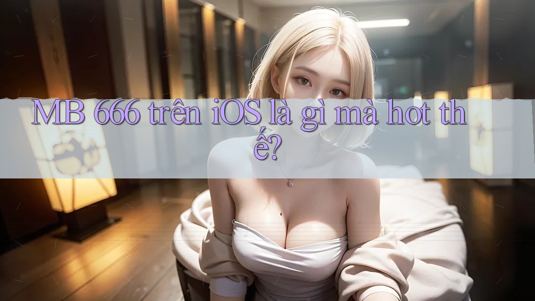 MB 666 trên iOS là gì mà hot thế? MB 666 trên iOS là gì mà hot thế?