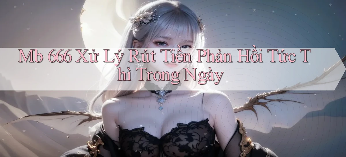 mb 666 xử lý rút tiền phản hồi tức thì trong ngày
