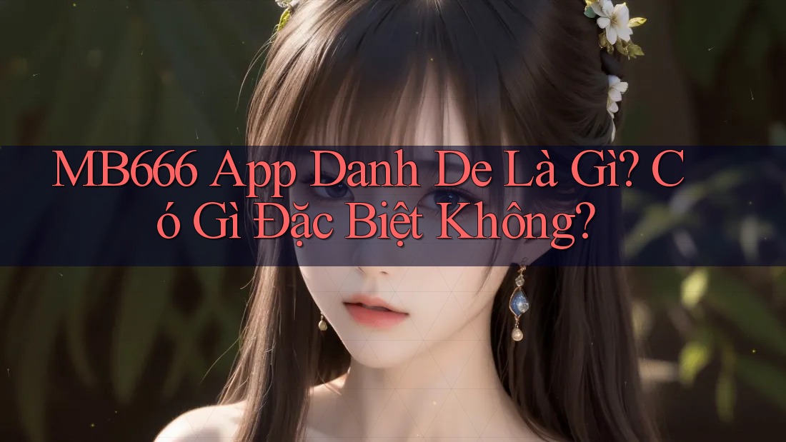 MB666 App Danh De Là Gì? Có Gì Đặc Biệt Không? MB666 App Danh De Là Gì? Có Gì Đặc Biệt Không?