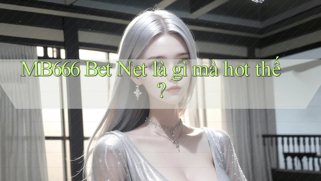 MB666 Bet Net là gì mà hot thế? MB666 Bet Net là gì mà hot thế?