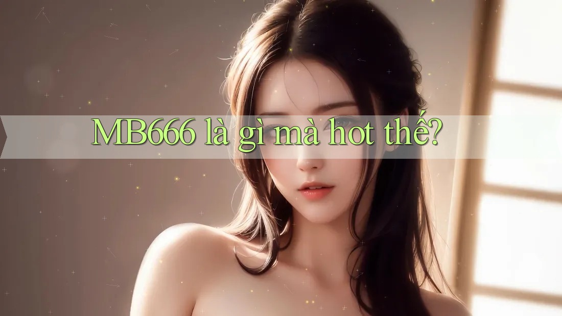 MB666 là gì mà hot thế?
