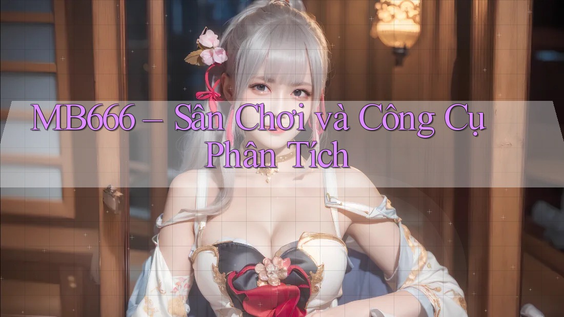 MB666 – Sân Chơi và Công Cụ Phân Tích MB666 – Sân Chơi và Công Cụ Phân Tích