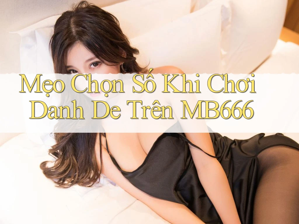 Mẹo Chọn Số Khi Chơi Danh De Trên MB666 Mẹo Chọn Số Khi Chơi Danh De Trên MB666